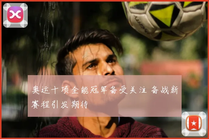 奥运十项全能冠军备受关注 备战新赛程引发期待