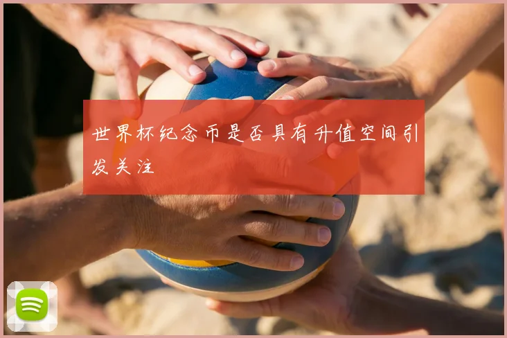 世界杯纪念币是否具有升值空间引发关注