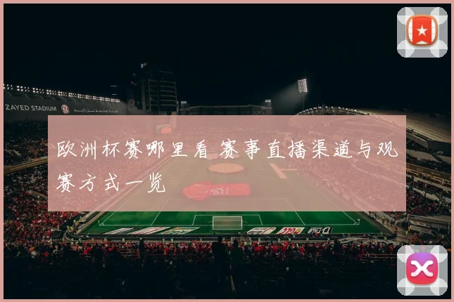 欧洲杯赛哪里看 赛事直播渠道与观赛方式一览