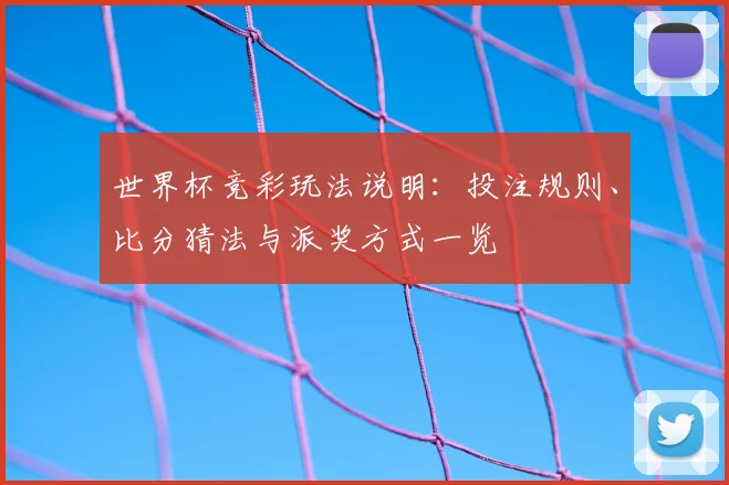 世界杯竞彩玩法说明：投注规则、比分猜法与派奖方式一览