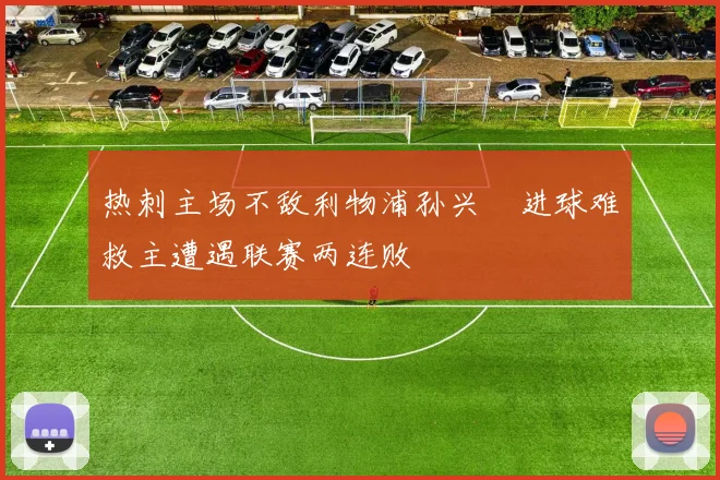 热刺主场不敌利物浦孙兴慜进球难救主遭遇联赛两连败