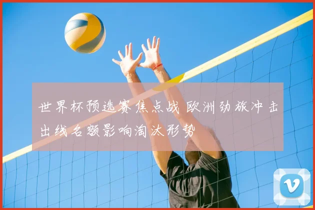 世界杯预选赛焦点战 欧洲劲旅冲击出线名额影响淘汰形势