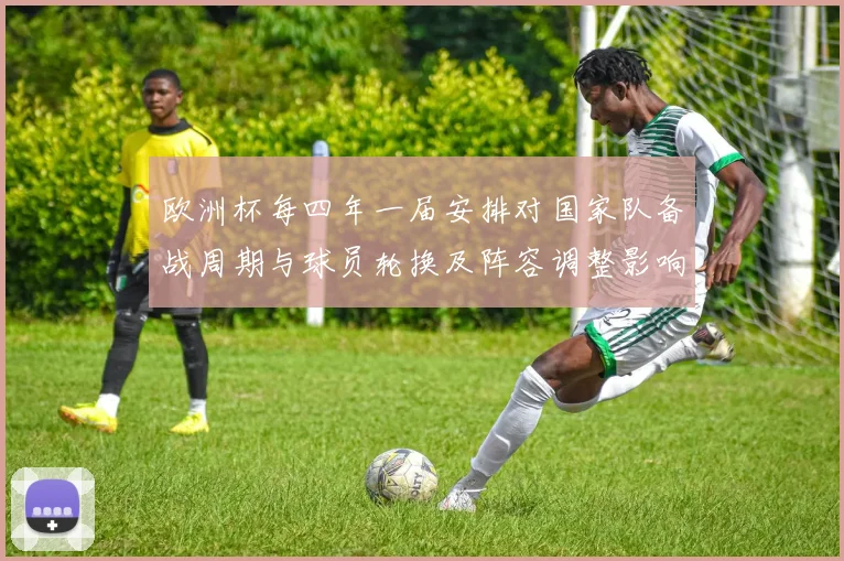 欧洲杯每四年一届安排对国家队备战周期与球员轮换及阵容调整影响评估