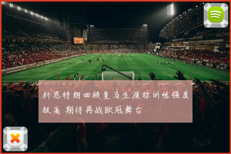 科恩特朗回顾皇马生涯称训练强度极高 期待再战欧冠舞台