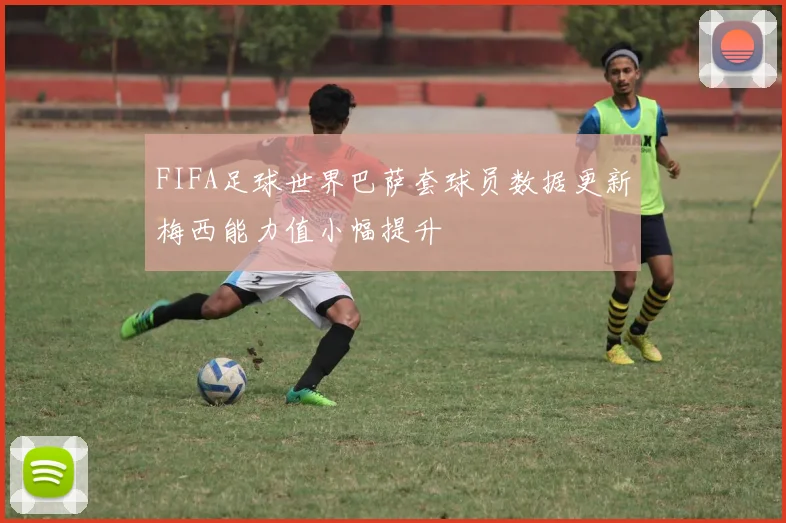 FIFA足球世界巴萨套球员数据更新梅西能力值小幅提升
