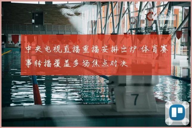 中央电视直播重播安排出炉 体育赛事转播覆盖多场焦点对决