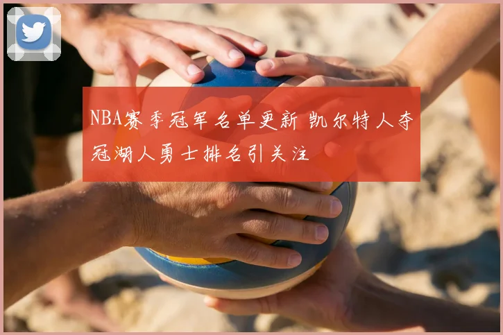 NBA赛季冠军名单更新 凯尔特人夺冠湖人勇士排名引关注
