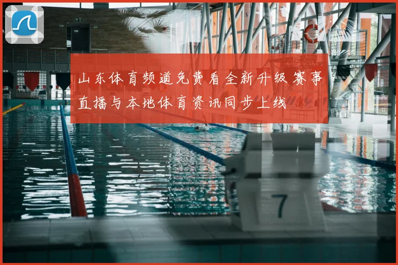 山东体育频道免费看全新升级 赛事直播与本地体育资讯同步上线