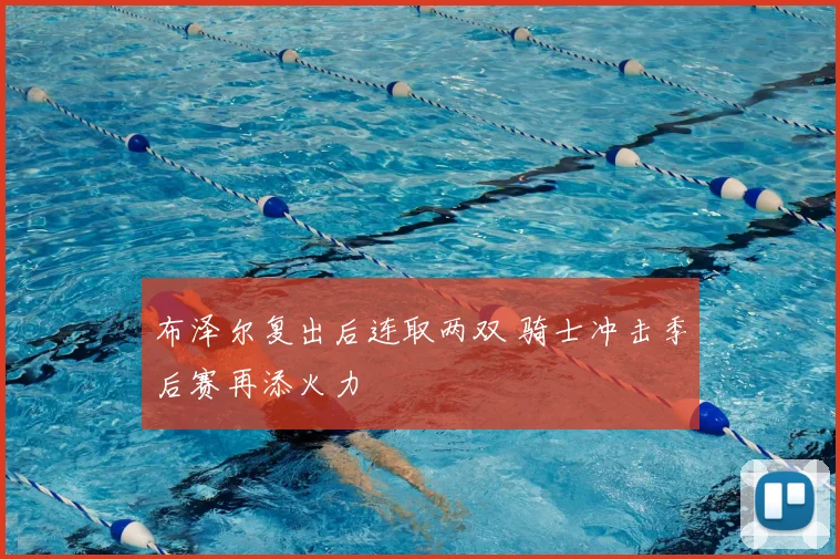 布泽尔复出后连取两双 骑士冲击季后赛再添火力