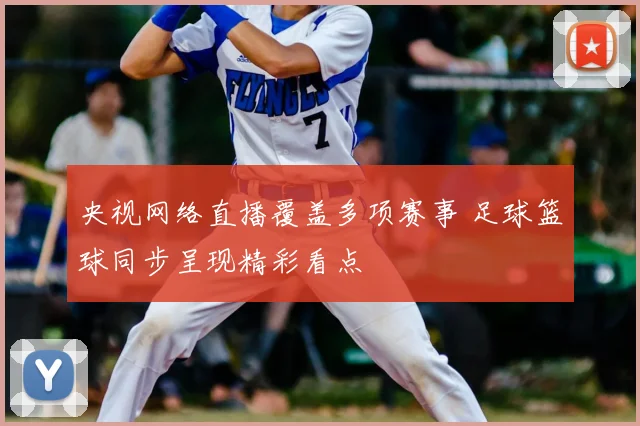 央视网络直播覆盖多项赛事 足球篮球同步呈现精彩看点