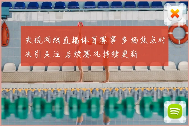 央视网线直播体育赛事 多场焦点对决引关注 后续赛况持续更新