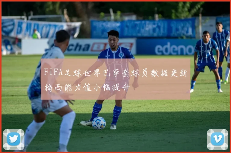 FIFA足球世界巴萨套球员数据更新梅西能力值小幅提升
