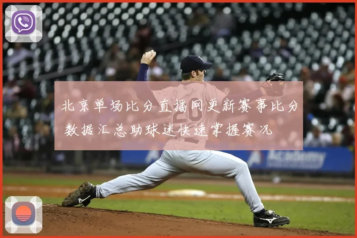 北京单场比分直播网更新赛事比分 数据汇总助球迷快速掌握赛况