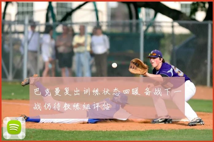 巴克曼复出训练状态回暖 备战下一战仍待教练组评估