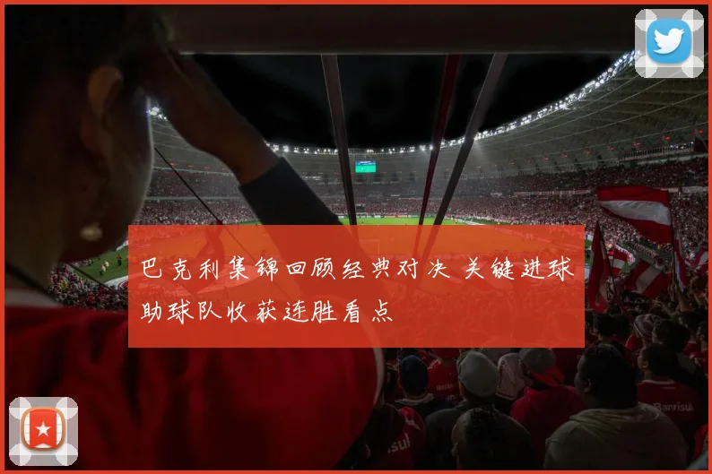 巴克利集锦回顾经典对决 关键进球助球队收获连胜看点