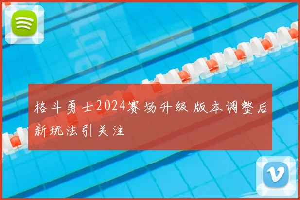 格斗勇士2024赛场升级 版本调整后新玩法引关注