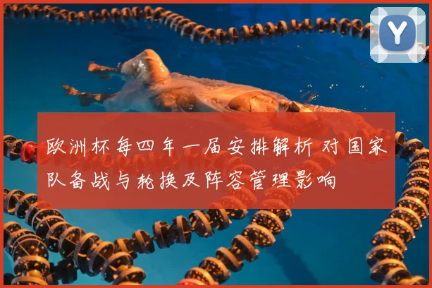 欧洲杯每四年一届安排解析 对国家队备战与轮换及阵容管理影响