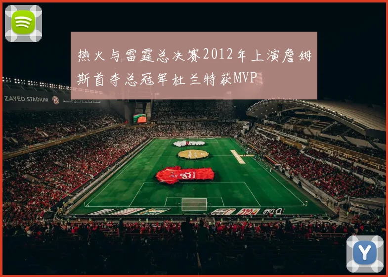 热火与雷霆总决赛2012年上演詹姆斯首夺总冠军杜兰特获MVP