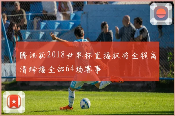 腾讯获2018世界杯直播权将全程高清转播全部64场赛事