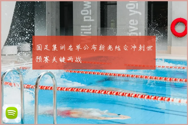 国足集训名单公布新老结合冲刺世预赛关键两战