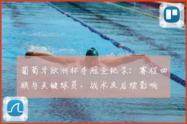 葡萄牙欧洲杯夺冠全纪录：赛程回顾与关键球员、战术及后续影响