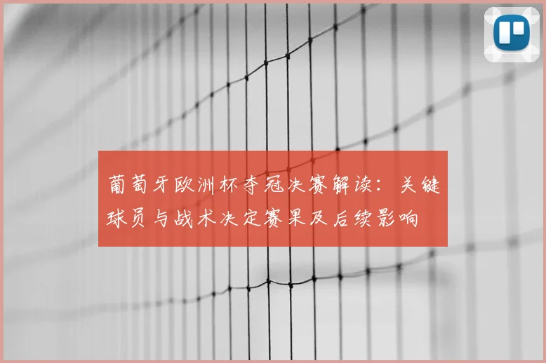 葡萄牙欧洲杯夺冠决赛解读：关键球员与战术决定赛果及后续影响