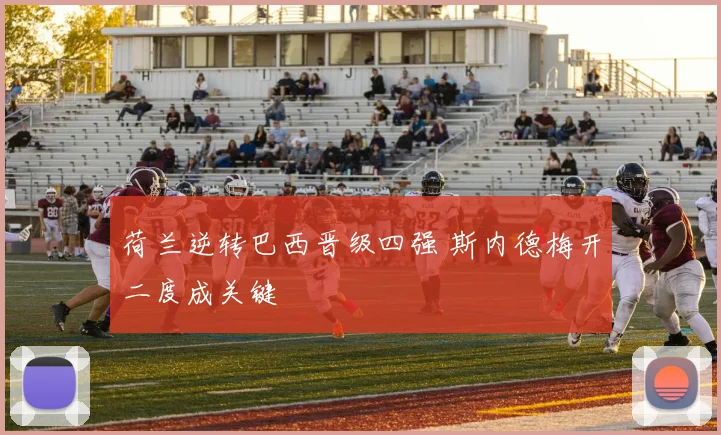 荷兰逆转巴西晋级四强 斯内德梅开二度成关键